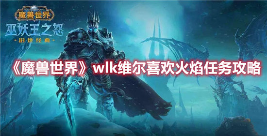 魔兽世界wlk维尔喜欢火焰任务攻略-魔兽世界wlk维尔喜欢火焰任务玩法