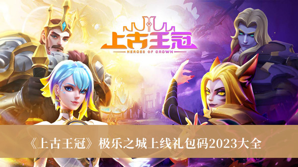 上古王冠极乐之城上线礼包码2023-上古王冠极乐之城上线礼包码2023大全