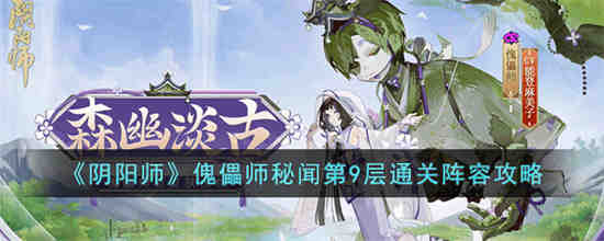 阴阳师傀儡师秘闻第9层怎么过 阴阳师傀儡师秘闻第9层通关阵容攻略