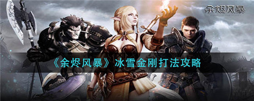 余烬风暴冰雪金刚怎么打-余烬风暴冰雪金刚的打法攻略