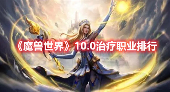 魔兽世界10.0治疗职业排行分享-魔兽世界10.0治疗职业排行一览