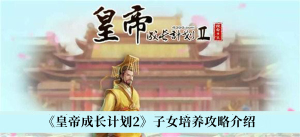 皇帝成长计划2子女培养攻略-皇帝成长计划2子女培养攻略介绍