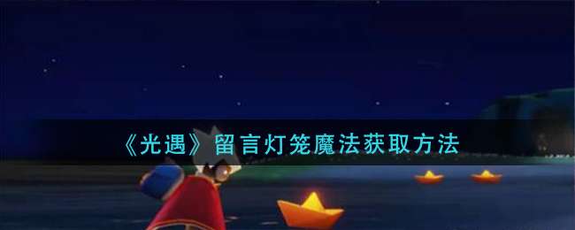 光遇留言灯笼魔法如何获取-光遇留言灯笼魔法获取方法一览