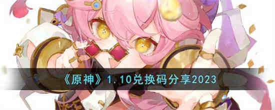 原神1.10兑换码是什么 原神1.10兑换码分享2023