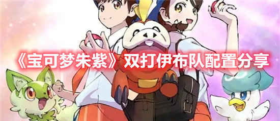 宝可梦朱紫双打伊布队配置分享-宝可梦朱紫双打伊布队配置一览