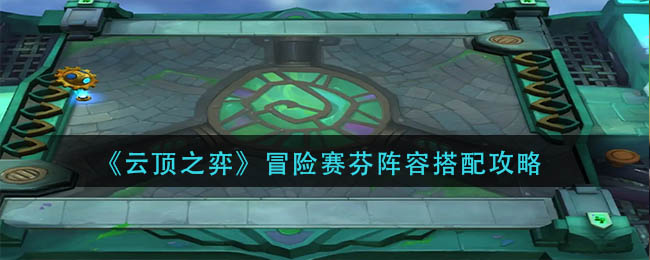云顶之弈冒险赛芬阵容搭配详解-云顶之弈冒险赛芬阵容搭配一览