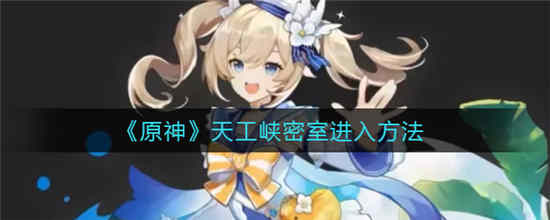 原神天工峡密室怎么进 天工峡密室进入方法介绍