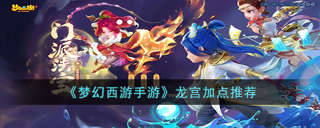 梦幻西游手游龙宫怎么加点-梦幻西游手游龙宫加点推荐