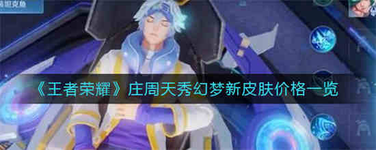 王者荣耀庄周天秀幻梦新皮肤价格怎么样 庄周天秀幻梦新皮肤价格一览