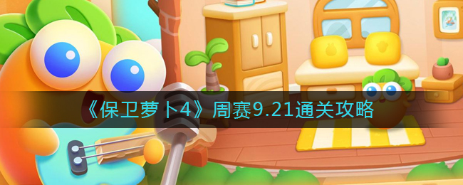 保卫萝卜4周赛9.21通关过方法攻略
