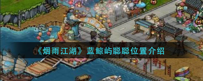 烟雨江湖蓝鲸屿聪聪位置介绍-蓝鲸屿聪聪在哪里