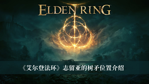 艾尔登法环志留亚的树矛在哪-艾尔登法环志留亚的树矛位置介绍
