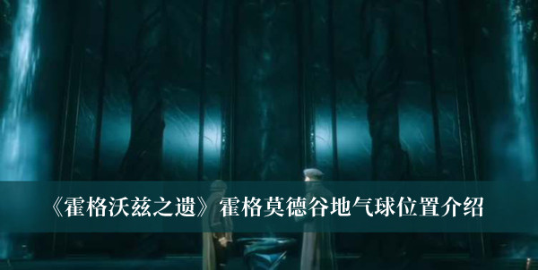 霍格沃茨之遗霍格莫德谷地气球位置-霍格沃茨之遗霍格莫德谷地气球位置介绍