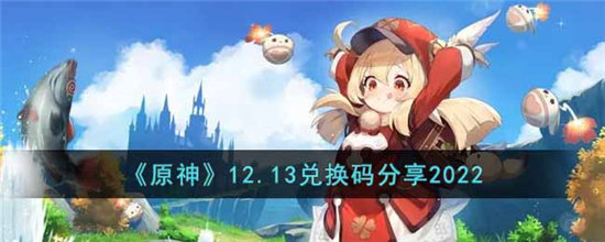 原神12.13兑换码分享2022大全-原神12.13兑换码分享2022汇总