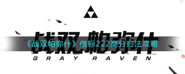 战双帕弥什信标222高分打法详情-战双帕弥什信标222高分打法一览