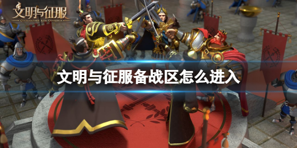 文明与征服备战区进入方法分享-文明与征服备战区怎么进入
