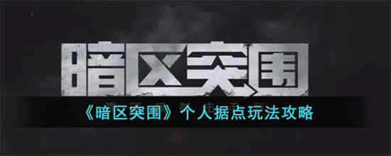 暗区突围个人据点怎么玩 个人据点玩法介绍