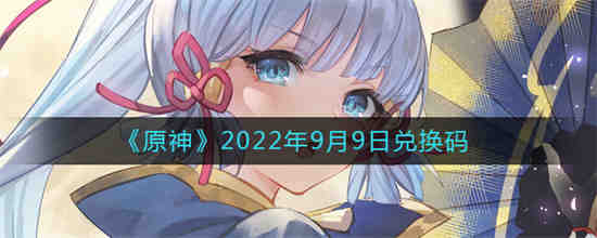 原神2022年9月9日兑换码是什么 原神2022年9月9日兑换码一览