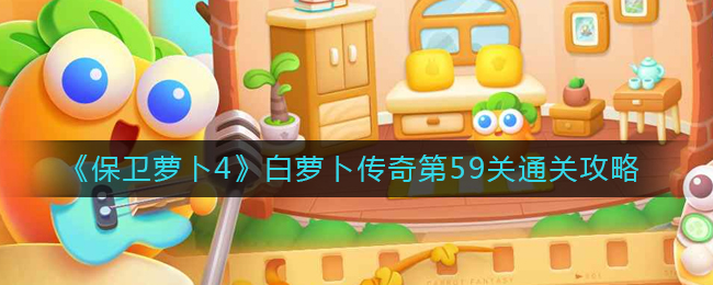 保卫萝卜4白萝卜传奇第59关通关方法攻略