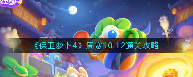 保卫萝卜4周赛10.12怎么过-周赛10.12通关攻略
