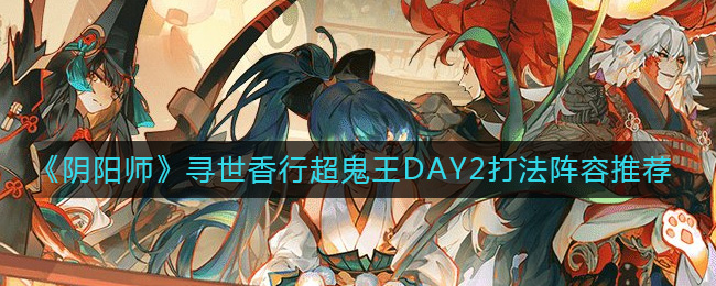 阴阳师寻世香行超鬼王第二天打法阵容详情-阴阳师寻世香行超鬼王第二天打法阵容推荐