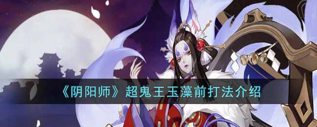 阴阳师超鬼王玉藻前打法攻略分享-超鬼王玉藻前怎么打