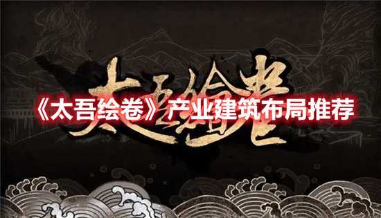 太吾绘卷产业建筑布局推荐-太吾绘卷产业建筑布局攻略