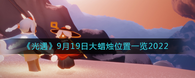 光遇 2022年9月19日大蜡烛确切位置-光遇 2022年9月19日大蜡烛位置显示