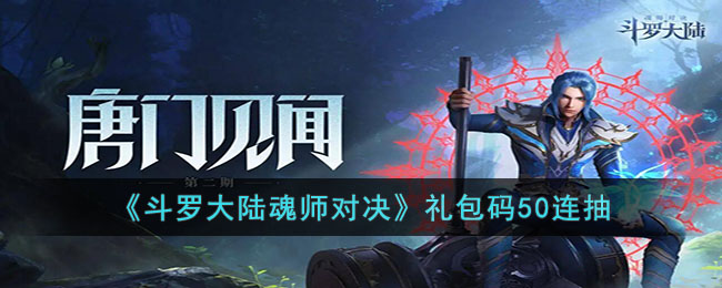 斗罗大陆魂师对决50连抽最新礼包码-斗罗大陆魂师对决礼包码50连抽一览