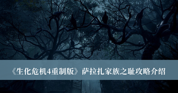 生化危机4重制版萨拉扎家族之耻攻略-生化危机4重制版萨拉扎家族之耻攻略介绍