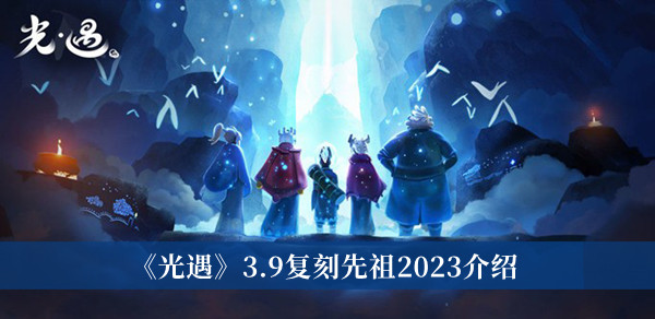 光遇3.9复刻先祖2023-光遇3.9复刻先祖2023介绍