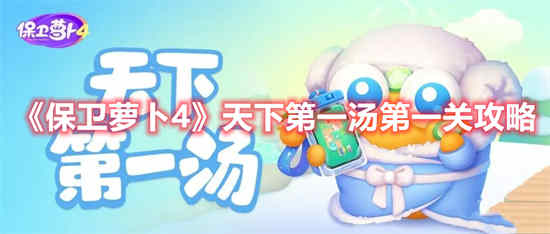 保卫萝卜4天下第一汤第一关怎么过 天下第一汤第一关通关攻略