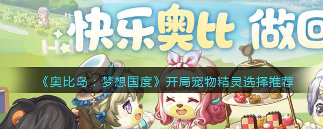 奥比岛梦想国度开局宠物精灵选择什么 开局宠物精灵选择推荐