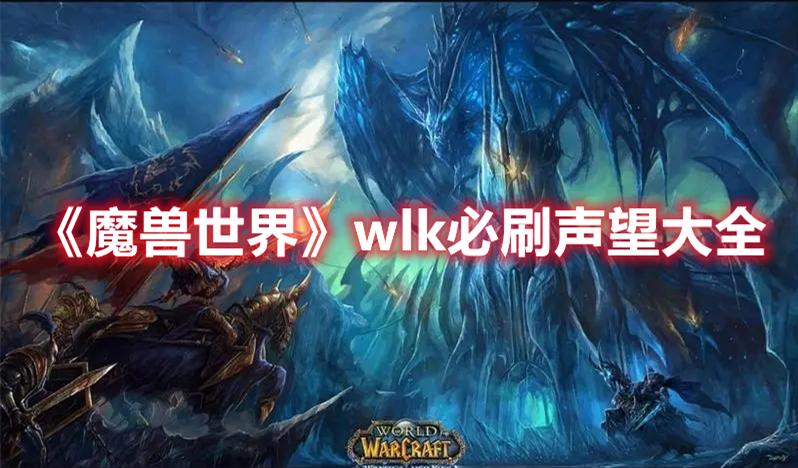 魔兽世界wlk必刷声望有哪些-魔兽世界wlk必刷声望大全