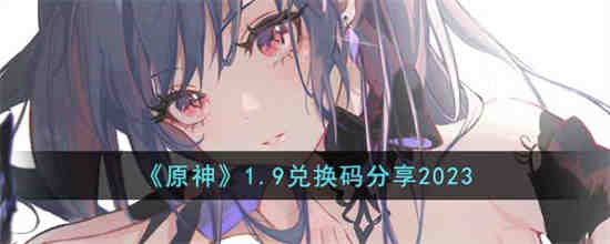 原神1.9兑换码是什么 原神1.9兑换码分享2023