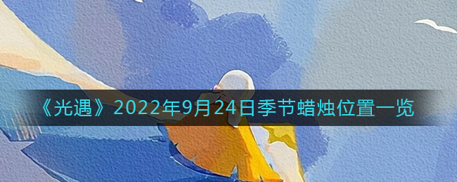 光遇2022年9月24日季节蜡烛位置图文一览