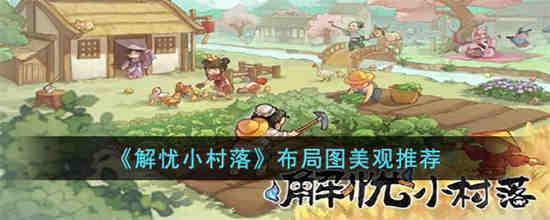解忧小村落布局图美观有哪些 解忧小村落布局图美观推荐