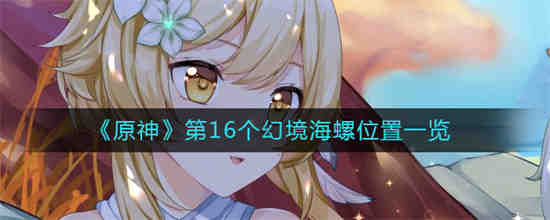 原神第16个幻境海螺位置在哪 原神第16个幻境海螺位置一览