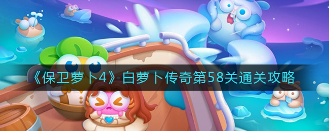 保卫萝卜4白萝卜传奇第58关通关方法攻略