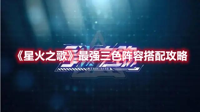 星火之歌最强三色阵容怎么搭配-星火之歌最强三色阵容搭配攻略