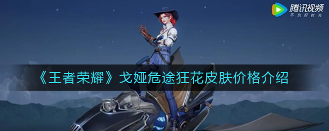 王者荣耀戈娅危途狂花皮肤价格详情-王者荣耀戈娅危途狂花皮肤价格一览