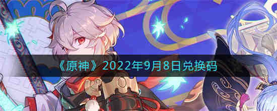 原神2022年9月8日兑换码是什么 原神2022年9月8日兑换码一览