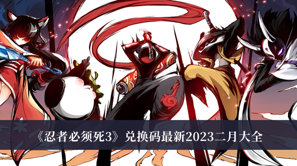 忍者必须死3兑换码最新2023二月-忍者必须死3兑换码最新2023二月大全