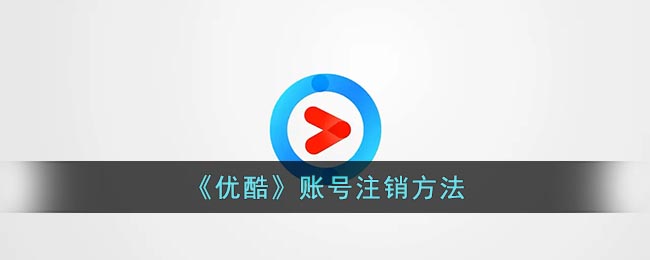 优酷怎么注销账号-优酷账号注销方法