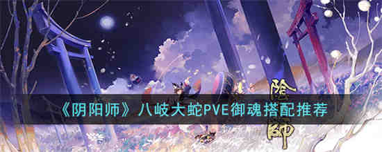 阴阳师八岐大蛇PVE御魂怎么搭配 阴阳师八岐大蛇PVE御魂搭配推荐