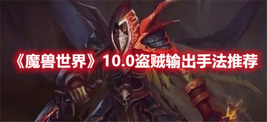 魔兽世界10.0盗贼输出手法推荐-魔兽世界10.0盗贼输出手法攻略
