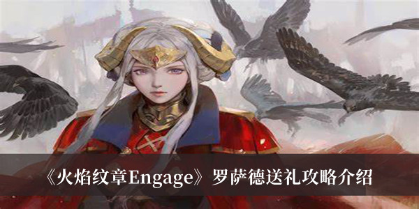 火焰纹章Engage罗萨德送礼攻略-火焰纹章Engage罗萨德送礼攻略介绍