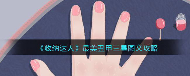 抖音游戏收纳达人最美丑甲怎么过关-三星图文攻略