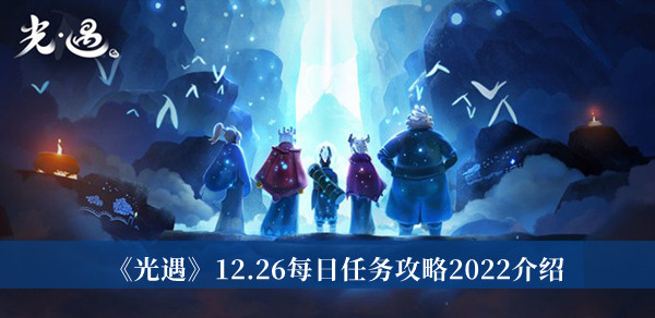 光遇12.26每日任务攻略2022-光遇12.26每日任务攻略2022介绍