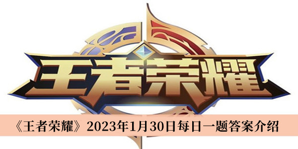 王者荣耀2023年1月30日每日一题答案-王者荣耀2023年1月30日每日一题答案介绍